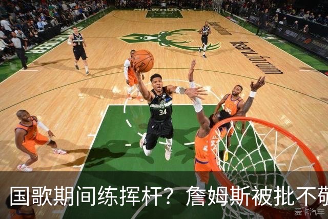 国歌期间练挥杆？詹姆斯被批不敬，本人未回应