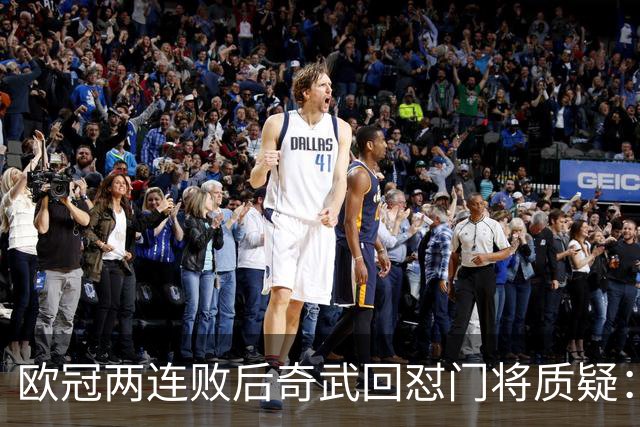 欧冠两连败后奇武回怼门将质疑：我不理解这些问题