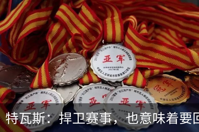 特瓦斯：捍卫赛事，也意味着要回应那些不断诋毁它的人