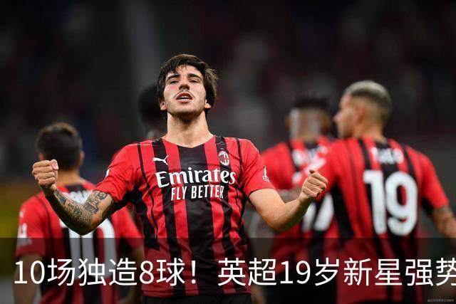 10场独造8球！英超19岁新星强势崛起 连破曼联枪手大门