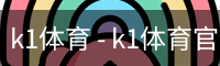k1体育 - k1体育官网 -k1体育十年品牌 值得信赖